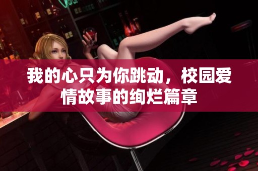 我的心只为你跳动，校园爱情故事的绚烂篇章