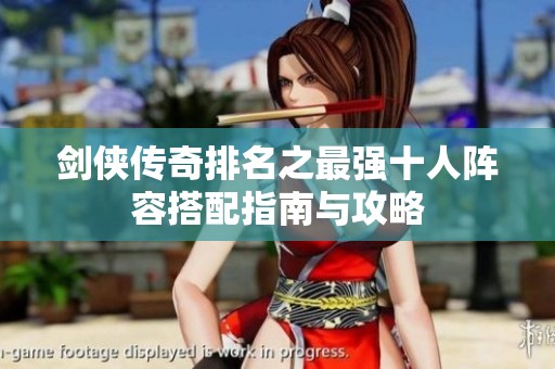 剑侠传奇排名之最强十人阵容搭配指南与攻略