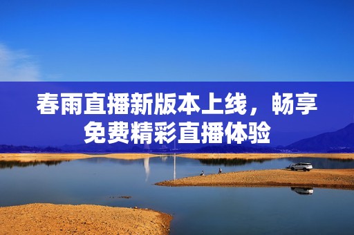 春雨直播新版本上线，畅享免费精彩直播体验