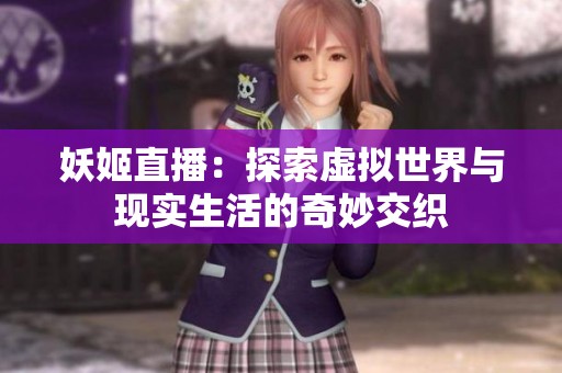 妖姬直播：探索虚拟世界与现实生活的奇妙交织