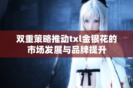 双重策略推动txl金银花的市场发展与品牌提升