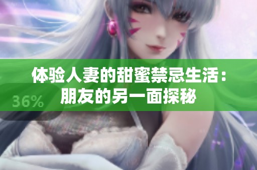 体验人妻的甜蜜禁忌生活：朋友的另一面探秘