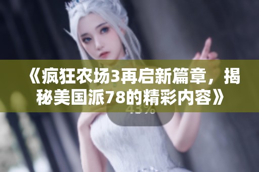 《疯狂农场3再启新篇章，揭秘美国派78的精彩内容》