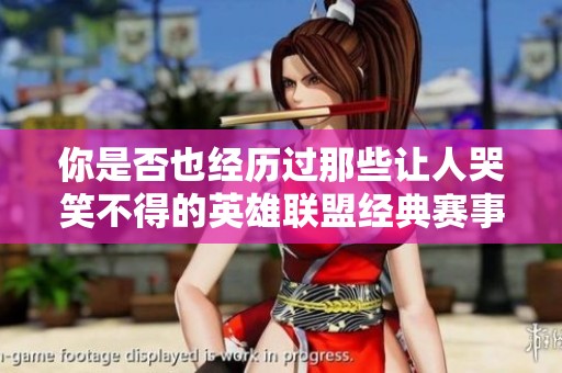你是否也经历过那些让人哭笑不得的英雄联盟经典赛事瞬间