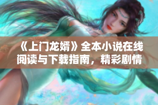 《上门龙婿》全本小说在线阅读与下载指南，精彩剧情不容错过