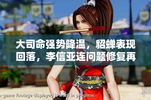 大司命强势降温，貂蝉表现回落，李信亚连问题修复再添新变化