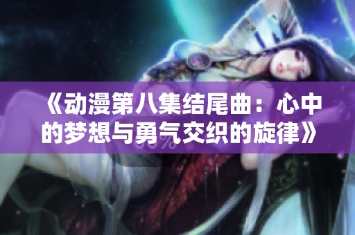《动漫第八集结尾曲：心中的梦想与勇气交织的旋律》