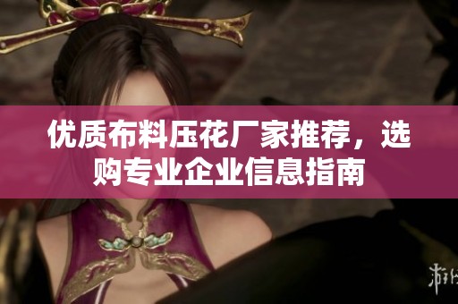 优质布料压花厂家推荐，选购专业企业信息指南