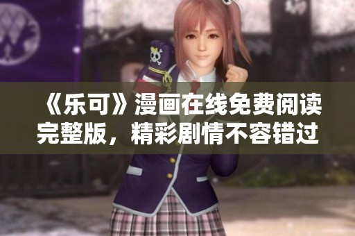 《乐可》漫画在线免费阅读完整版，精彩剧情不容错过