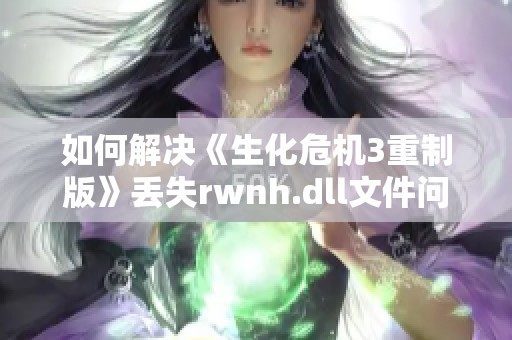 如何解决《生化危机3重制版》丢失rwnh.dll文件问题的方法与步骤