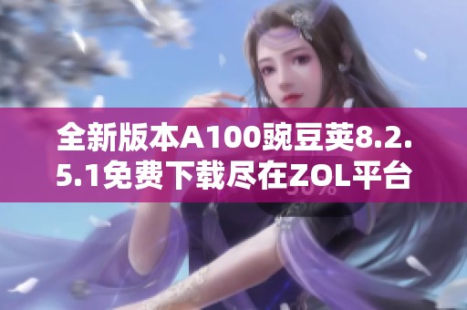 全新版本A100豌豆荚8.2.5.1免费下载尽在ZOL平台