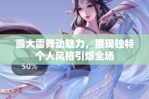 露大雷舞动魅力，展现独特个人风格引爆全场