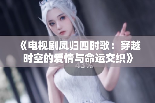 《电视剧凤归四时歌：穿越时空的爱情与命运交织》