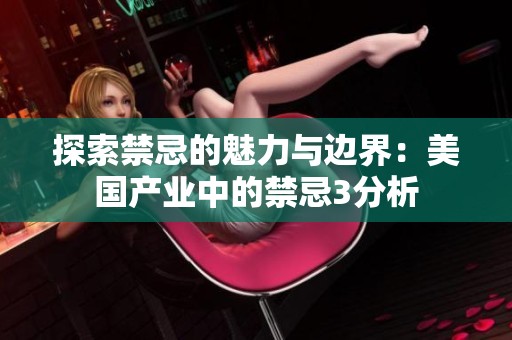 探索禁忌的魅力与边界：美国产业中的禁忌3分析