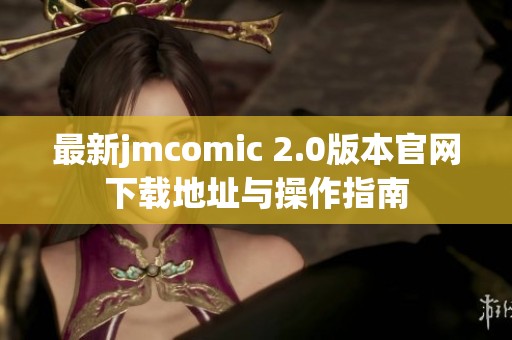 最新jmcomic 2.0版本官网下载地址与操作指南