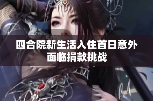 四合院新生活入住首日意外面临捐款挑战