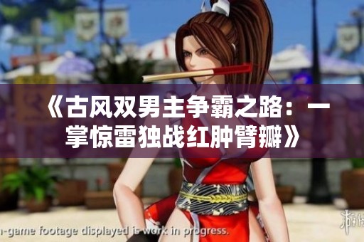 《古风双男主争霸之路：一掌惊雷独战红肿臂瓣》