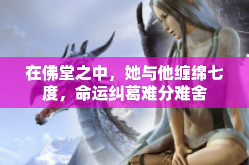 在佛堂之中，她与他缠绵七度，命运纠葛难分难舍