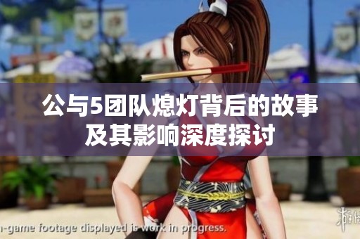 公与5团队熄灯背后的故事及其影响深度探讨