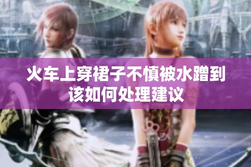 火车上穿裙子不慎被水蹭到该如何处理建议