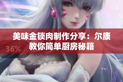 美味金锁肉制作分享：尔康教你简单厨房秘籍
