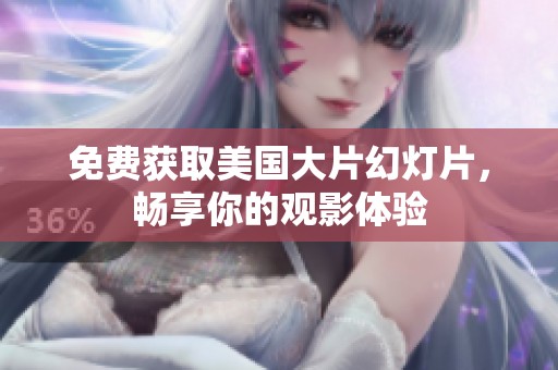 免费获取美国大片幻灯片，畅享你的观影体验
