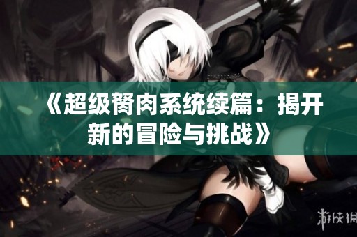 《超级胬肉系统续篇：揭开新的冒险与挑战》