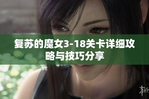 复苏的魔女3-18关卡详细攻略与技巧分享