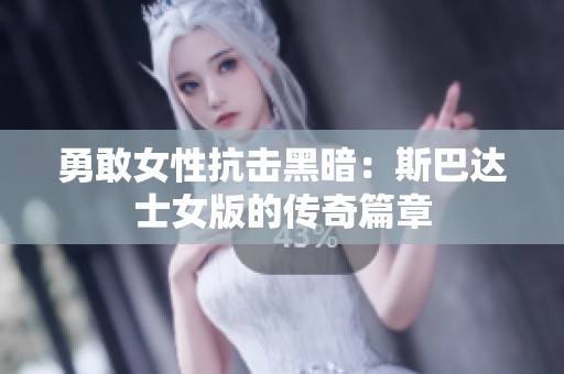 勇敢女性抗击黑暗：斯巴达士女版的传奇篇章