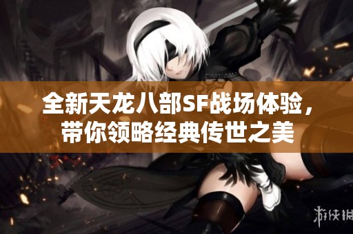 全新天龙八部SF战场体验，带你领略经典传世之美