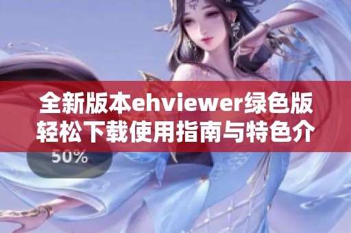全新版本ehviewer绿色版轻松下载使用指南与特色介绍