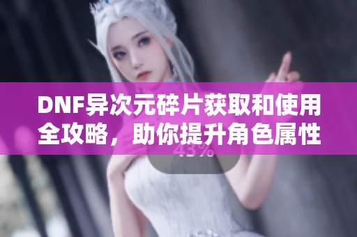 DNF异次元碎片获取和使用全攻略，助你提升角色属性!