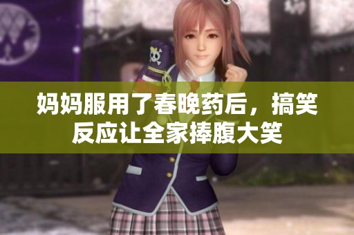 妈妈服用了春晚药后，搞笑反应让全家捧腹大笑