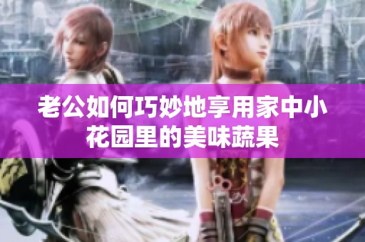 老公如何巧妙地享用家中小花园里的美味蔬果