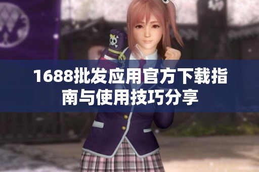 1688批发应用官方下载指南与使用技巧分享