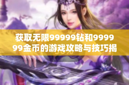 获取无限99999钻和999999金币的游戏攻略与技巧揭秘