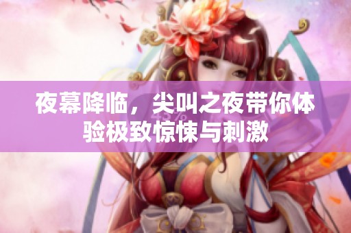 夜幕降临，尖叫之夜带你体验极致惊悚与刺激