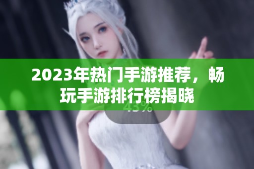 2023年热门手游推荐，畅玩手游排行榜揭晓