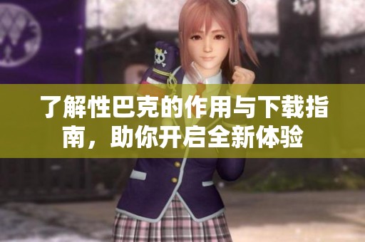 了解性巴克的作用与下载指南，助你开启全新体验