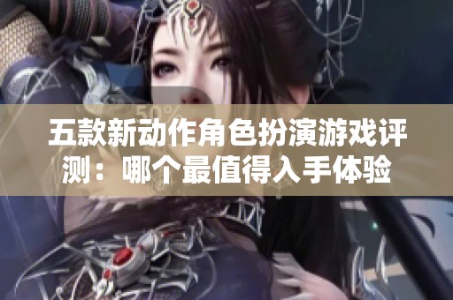 五款新动作角色扮演游戏评测：哪个最值得入手体验