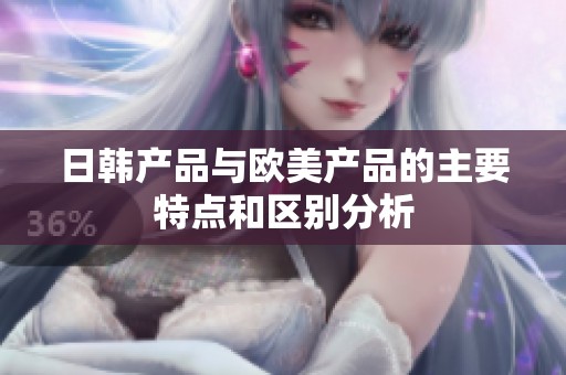 日韩产品与欧美产品的主要特点和区别分析
