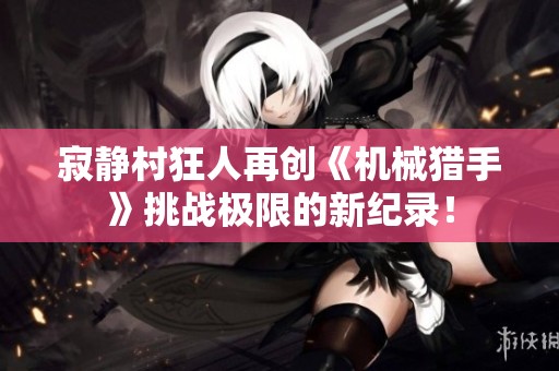寂静村狂人再创《机械猎手》挑战极限的新纪录！