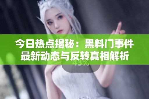 今日热点揭秘：黑料门事件最新动态与反转真相解析