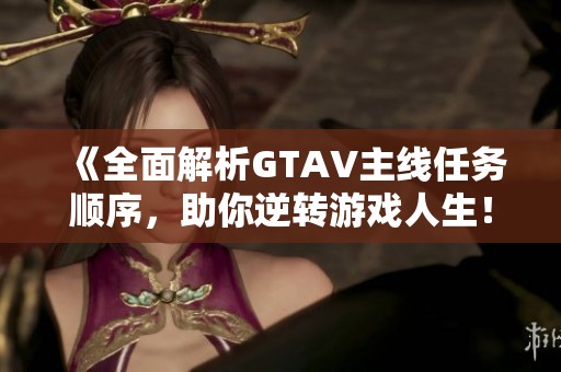 《全面解析GTAV主线任务顺序，助你逆转游戏人生！》