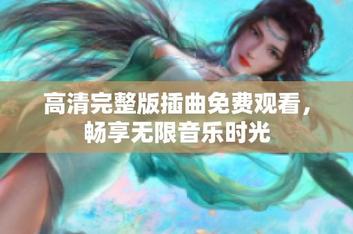 高清完整版插曲免费观看，畅享无限音乐时光