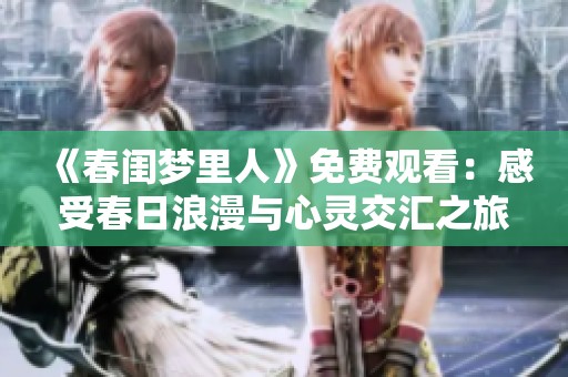 《春闺梦里人》免费观看：感受春日浪漫与心灵交汇之旅