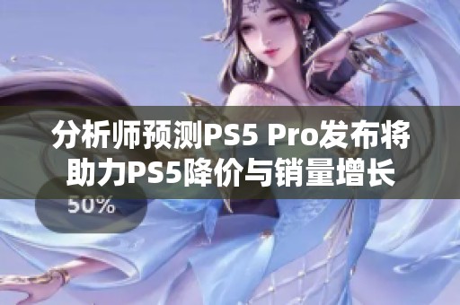 分析师预测PS5 Pro发布将助力PS5降价与销量增长
