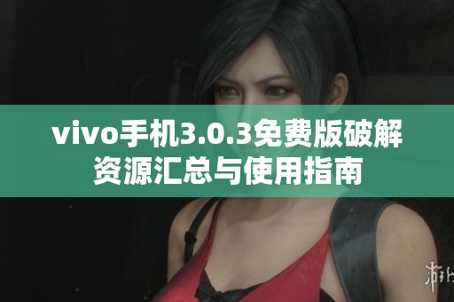 vivo手机3.0.3免费版破解资源汇总与使用指南