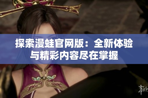 探索漫蛙官网版：全新体验与精彩内容尽在掌握