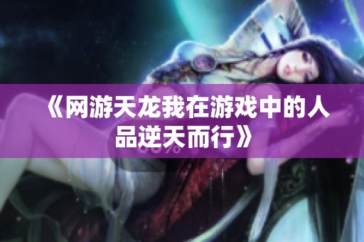 《网游天龙我在游戏中的人品逆天而行》